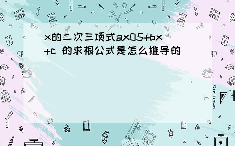 x的二次三项式ax05+bx+c 的求根公式是怎么推导的