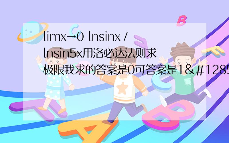 limx→0 lnsinx／lnsin5x用洛必达法则求极限我求的答案是0可答案是1😂还有limx→0（1／（e^x）－1)-（1/x）