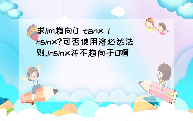 求lim趋向0 tanx lnsinx?可否使用洛必达法则.lnsinx并不趋向于0啊