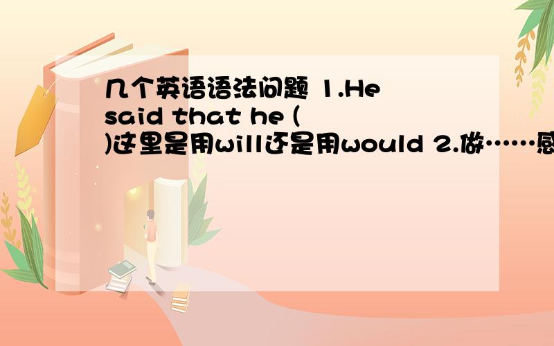 几个英语语法问题 1.He said that he ()这里是用will还是用would 2.做……感到荣幸 怎么表达?