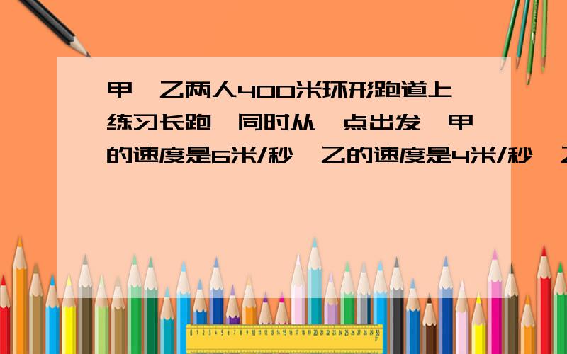 甲、乙两人400米环形跑道上练习长跑,同时从一点出发,甲的速度是6米/秒,乙的速度是4米/秒,乙跑几圈后,甲可超过乙一圈?