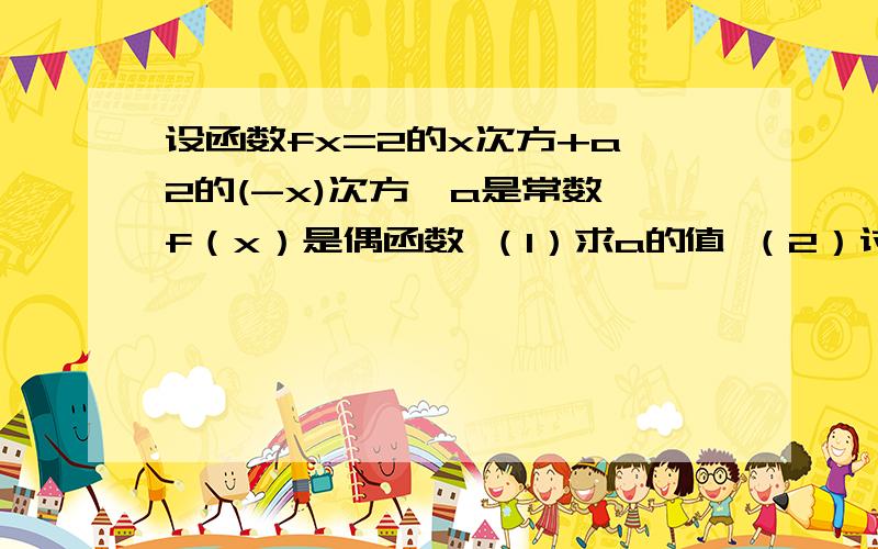 设函数fx=2的x次方+a*2的(-x)次方,a是常数,f（x）是偶函数 （1）求a的值 （2）讨论函数在区间（0,+∞）上的单调性,并证明