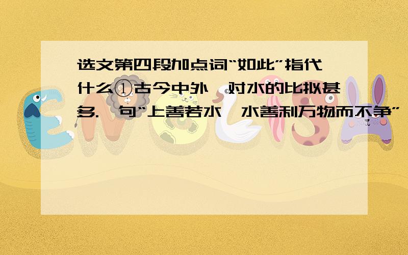 选文第四段加点词“如此”指代什么①古今中外,对水的比拟甚多.一句“上善若水,水善利万物而不争”,说最高尚的品德像给万物带来益处而不求回报的水一样,可谓把对水的比拟推向某种极