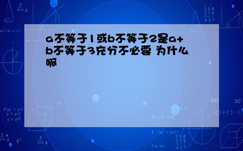 a不等于1或b不等于2是a+b不等于3充分不必要 为什么啊