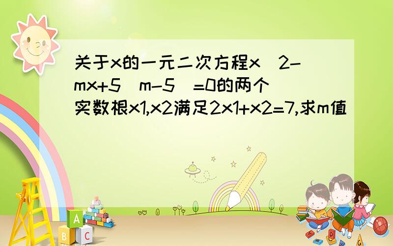 关于x的一元二次方程x^2-mx+5(m-5)=0的两个实数根x1,x2满足2x1+x2=7,求m值