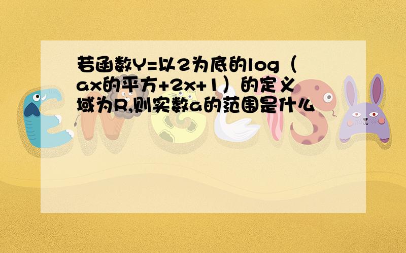 若函数Y=以2为底的log（ax的平方+2x+1）的定义域为R,则实数a的范围是什么