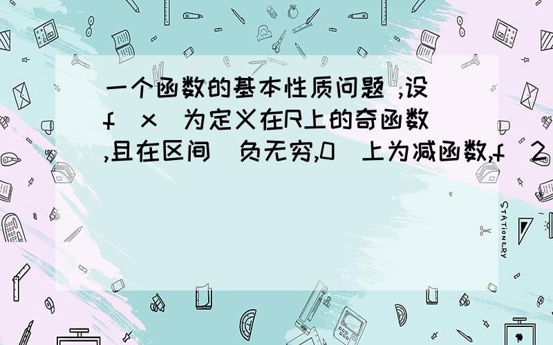 一个函数的基本性质问题 ,设f(x)为定义在R上的奇函数,且在区间(负无穷,0)上为减函数,f(2)=0,则f(x)＜0的解集为多少?