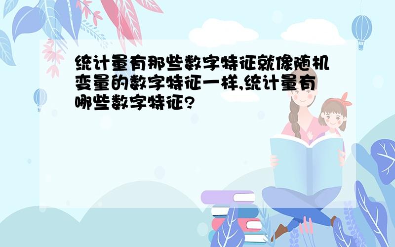 统计量有那些数字特征就像随机变量的数字特征一样,统计量有哪些数字特征?