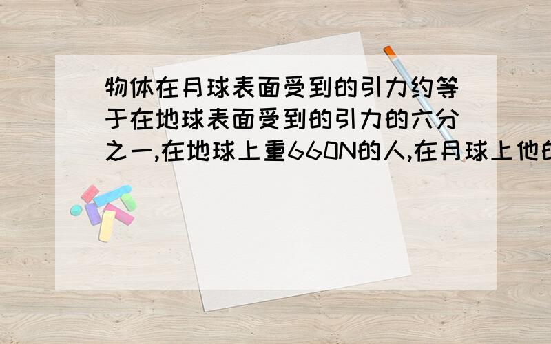 物体在月球表面受到的引力约等于在地球表面受到的引力的六分之一,在地球上重660N的人,在月球上他的质量