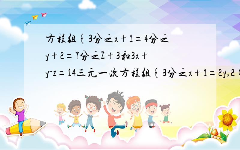 方程组{3分之x+1=4分之y+2=7分之Z+3和3x+y-z=14三元一次方程组{3分之x+1=2y,2(x+1)-y=11和x－y＋2z＝11