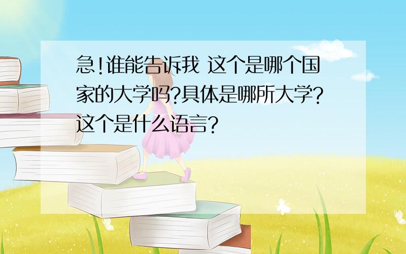 急!谁能告诉我 这个是哪个国家的大学吗?具体是哪所大学?这个是什么语言?