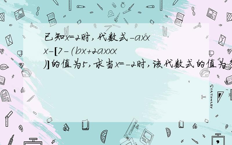 已知x=2时,代数式-axxx-[7-(bx+2axxx)]的值为5,求当x=-2时,该代数式的值为多少?thanks!