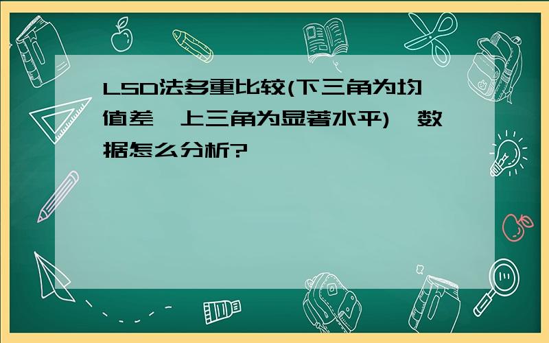 LSD法多重比较(下三角为均值差,上三角为显著水平),数据怎么分析?