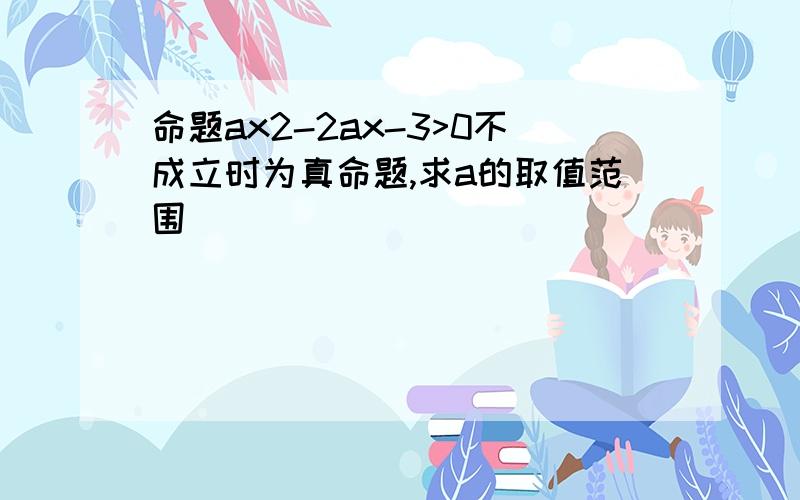 命题ax2-2ax-3>0不成立时为真命题,求a的取值范围