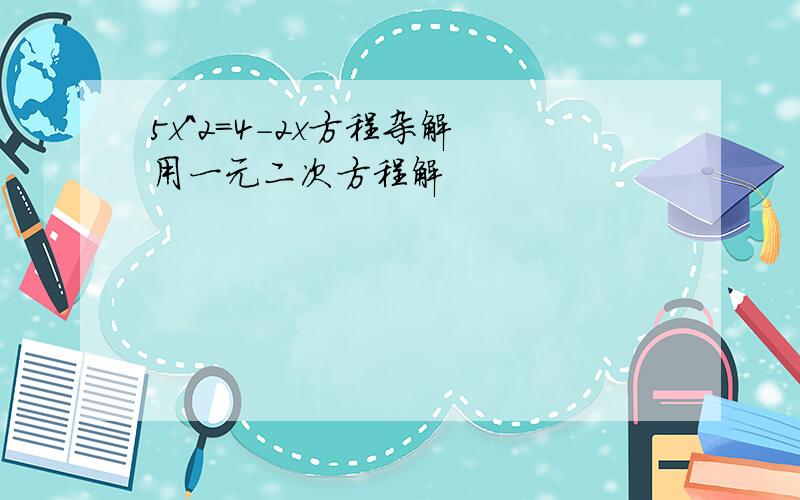 5x^2=4-2x方程杂解 用一元二次方程解