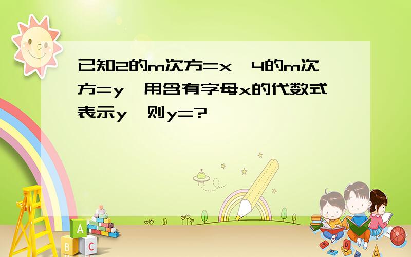 已知2的m次方=x,4的m次方=y,用含有字母x的代数式表示y,则y=?