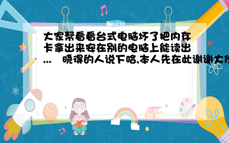 大家帮看看台式电脑坏了把内存卡拿出来安在别的电脑上能读出...　晓得的人说下哈,本人先在此谢谢大伙