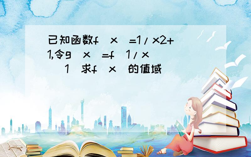 已知函数f(x)=1/x2+1,令g(x)=f(1/x) (1)求f(x)的值域