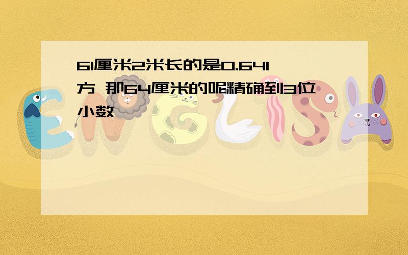 61厘米2米长的是0.641方 那64厘米的呢精确到3位小数