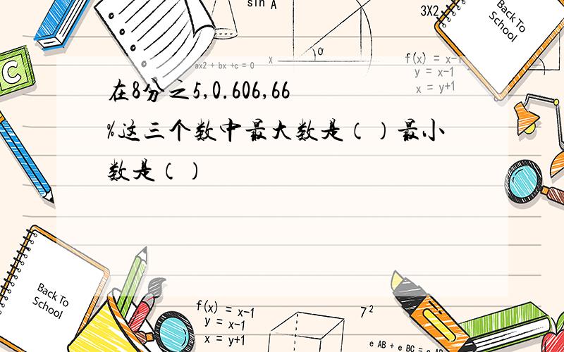 在8分之5,0.606,66%这三个数中最大数是（）最小数是（）