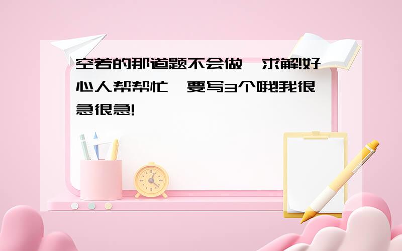 空着的那道题不会做,求解!好心人帮帮忙,要写3个哦!我很急很急!