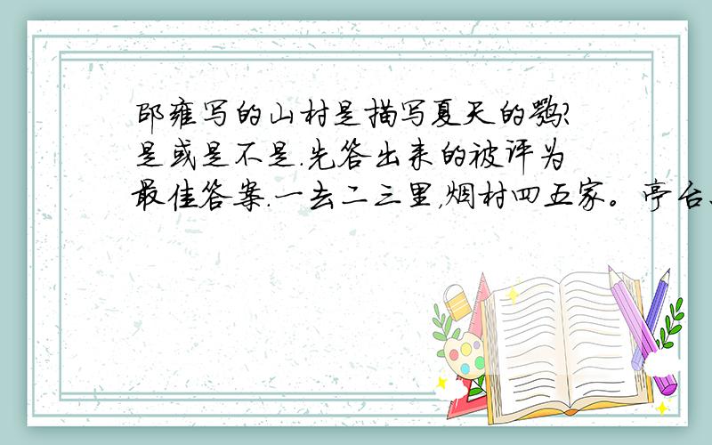 邵雍写的山村是描写夏天的嘛?是或是不是.先答出来的被评为最佳答案.一去二三里，烟村四五家。亭台六七座，八九十只花。