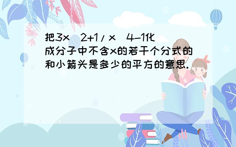 把3x^2+1/x^4-1化成分子中不含x的若干个分式的和小箭头是多少的平方的意思.