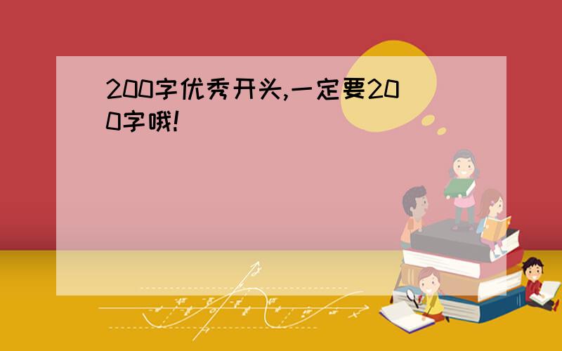 200字优秀开头,一定要200字哦!