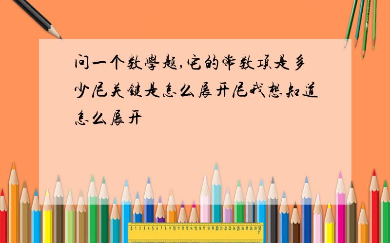 问一个数学题,它的常数项是多少尼关键是怎么展开尼我想知道怎么展开