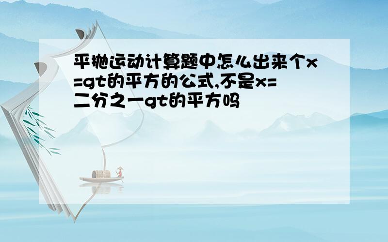 平抛运动计算题中怎么出来个x=gt的平方的公式,不是x=二分之一gt的平方吗