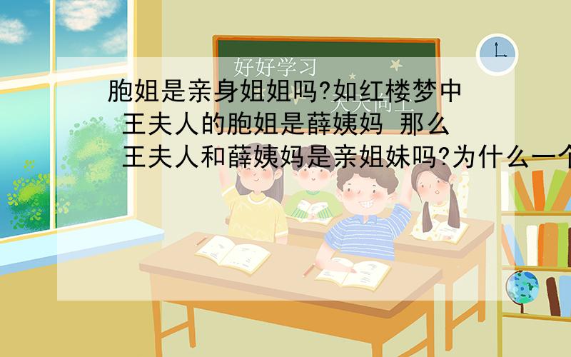 胞姐是亲身姐姐吗?如红楼梦中 王夫人的胞姐是薛姨妈 那么 王夫人和薛姨妈是亲姐妹吗?为什么一个姓薛一个姓王啊?