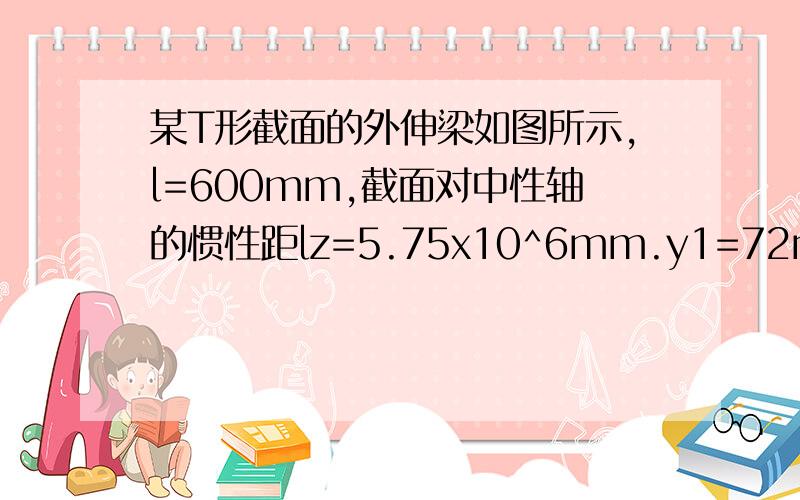 某T形截面的外伸梁如图所示,l=600mm,截面对中性轴的惯性距lz=5.75x10^6mm.y1=72mm,y2=38mm.梁上的荷载F1=24KN,F2=9KN.材料的许用拉应力[σl]=30MPa,许用压应力[σc]=90MPa,试校核梁的强度.1