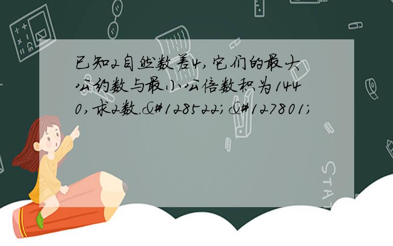 已知2自然数差4,它们的最大公约数与最小公倍数积为1440,求2数.😊🌹