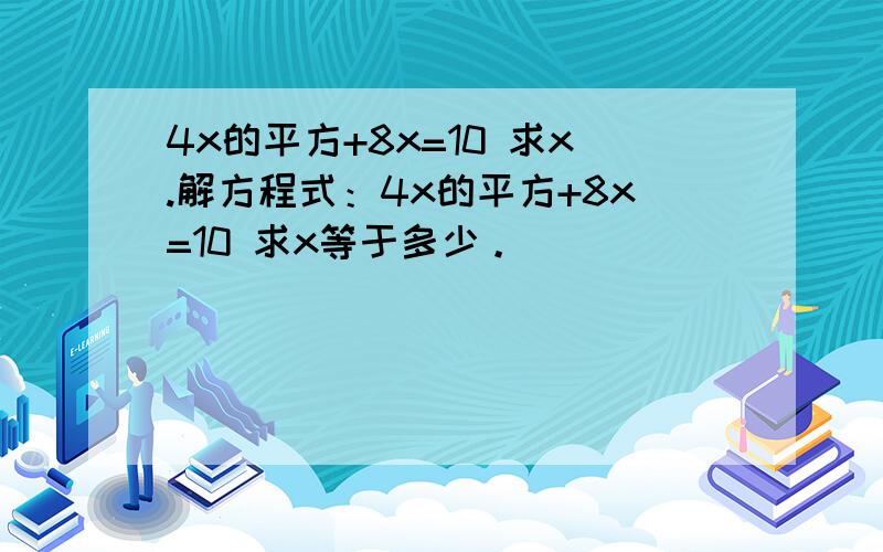 4x的平方+8x=10 求x.解方程式：4x的平方+8x=10 求x等于多少。