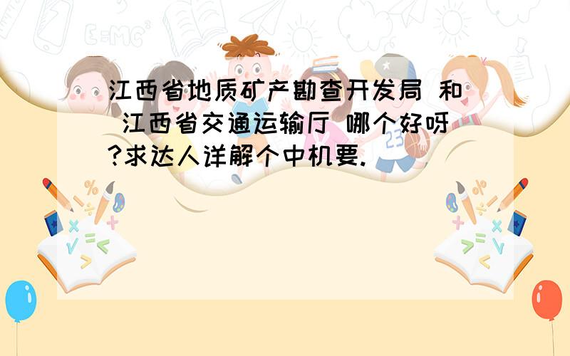 江西省地质矿产勘查开发局 和 江西省交通运输厅 哪个好呀?求达人详解个中机要.