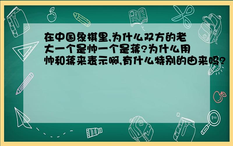 在中国象棋里,为什么双方的老大一个是帅一个是蒋?为什么用帅和蒋来表示啊,有什么特别的由来吗?