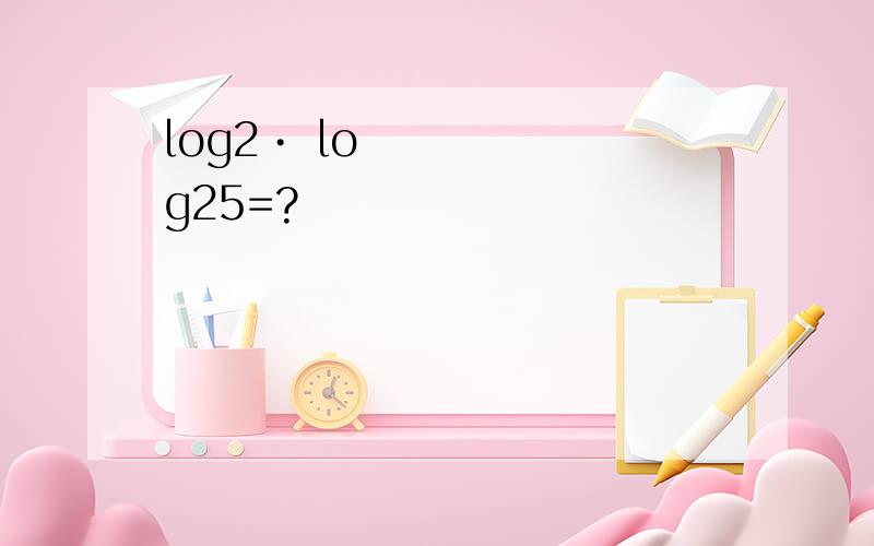 log2• log25=?