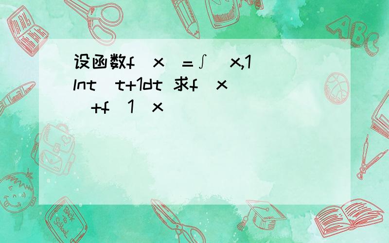 设函数f(x)=∫(x,1)lnt\t+1dt 求f(x)+f(1\x)