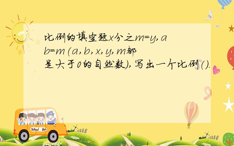 比例的填空题x分之m=y,ab=m(a,b,x,y,m都是大于0的自然数),写出一个比例().