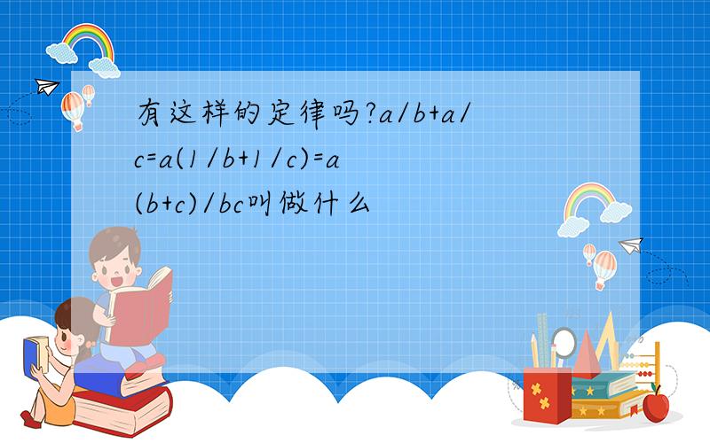 有这样的定律吗?a/b+a/c=a(1/b+1/c)=a(b+c)/bc叫做什么