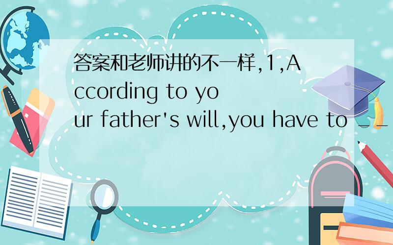 答案和老师讲的不一样,1,According to your father's will,you have to ____ a record of every penny you spend,including bus fares.[ ] A.make B.keep C.have D.set 老师说是A.2,It is true that light travels in a straight line and never -- it hi