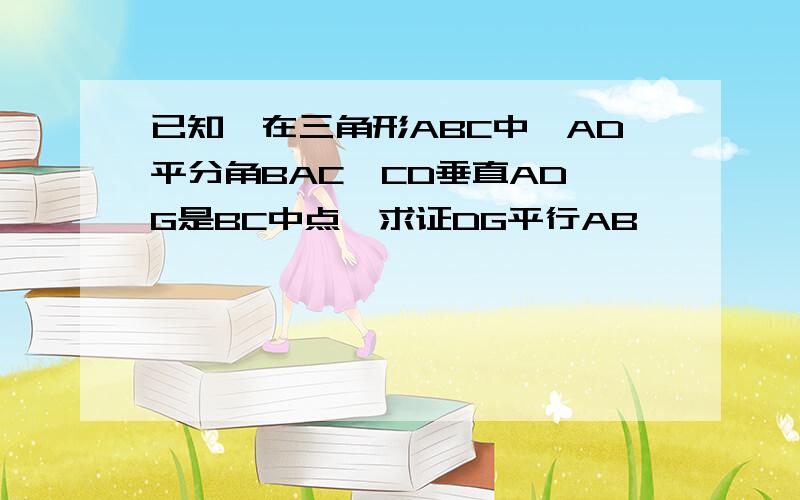 已知,在三角形ABC中,AD平分角BAC,CD垂直AD,G是BC中点,求证DG平行AB,