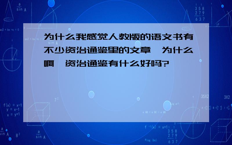 为什么我感觉人教版的语文书有不少资治通鉴里的文章,为什么啊,资治通鉴有什么好吗?