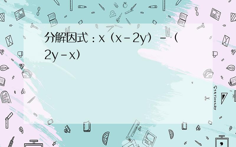 分解因式：x（x-2y）-（2y-x）