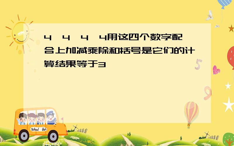 4、4、4、4用这四个数字配合上加减乘除和括号是它们的计算结果等于3