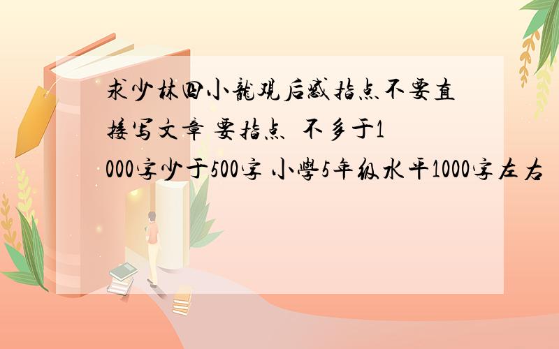 求少林四小龙观后感指点不要直接写文章 要指点  不多于1000字少于500字 小学5年级水平1000字左右