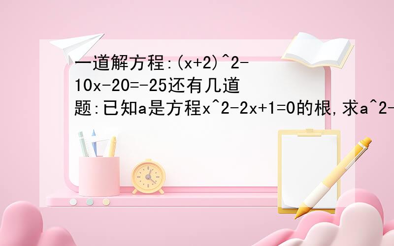 一道解方程:(x+2)^2-10x-20=-25还有几道题:已知a是方程x^2-2x+1=0的根,求a^2-5a+1/a^2+1的值.已知关于x的一元二次方程(m-1)^2+x+1=0有实数根,则m的取值范围是?