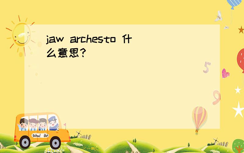 jaw archesto 什么意思?