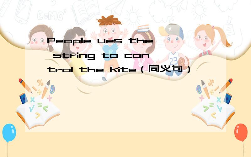 People ues the string to control the kite（同义句）