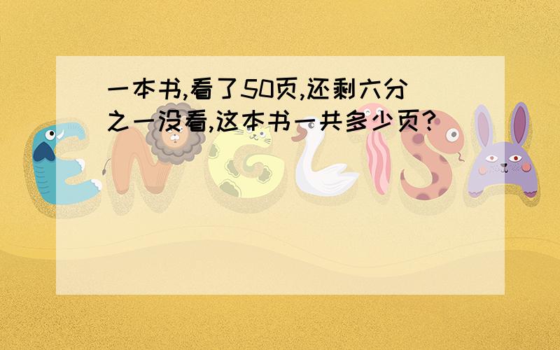 一本书,看了50页,还剩六分之一没看,这本书一共多少页?